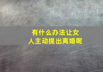 有什么办法让女人主动提出离婚呢