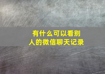 有什么可以看别人的微信聊天记录