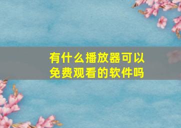 有什么播放器可以免费观看的软件吗