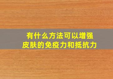 有什么方法可以增强皮肤的免疫力和抵抗力