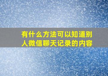 有什么方法可以知道别人微信聊天记录的内容