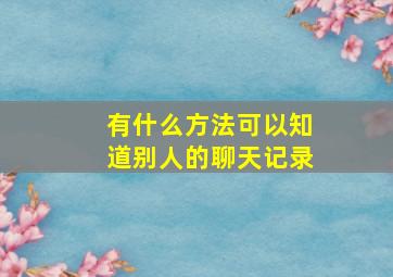 有什么方法可以知道别人的聊天记录