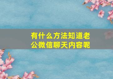 有什么方法知道老公微信聊天内容呢