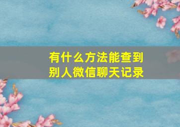 有什么方法能查到别人微信聊天记录