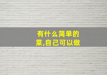 有什么简单的菜,自己可以做