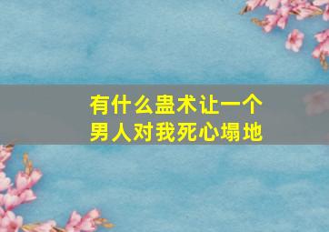 有什么蛊术让一个男人对我死心塌地