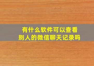 有什么软件可以查看别人的微信聊天记录吗