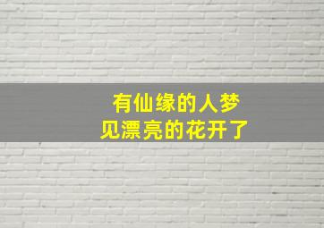 有仙缘的人梦见漂亮的花开了