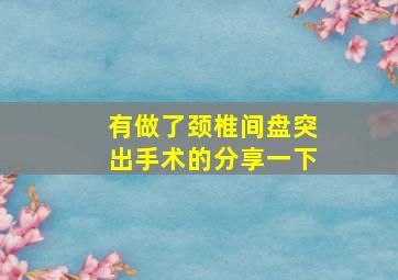 有做了颈椎间盘突出手术的分享一下