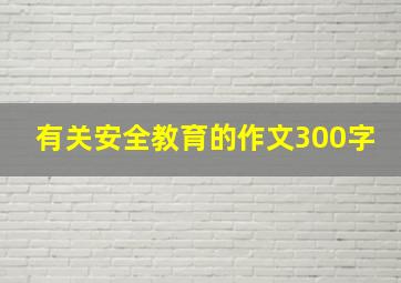 有关安全教育的作文300字