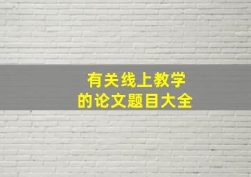 有关线上教学的论文题目大全