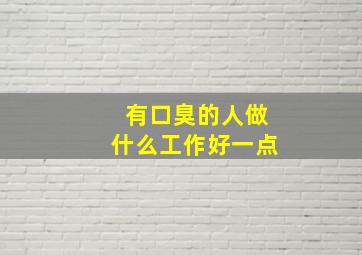 有口臭的人做什么工作好一点