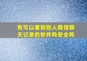 有可以看到别人微信聊天记录的软件吗安全吗