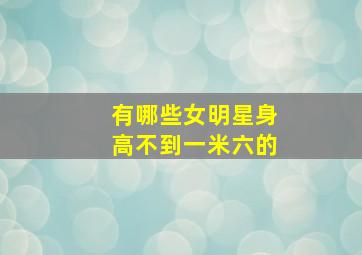 有哪些女明星身高不到一米六的