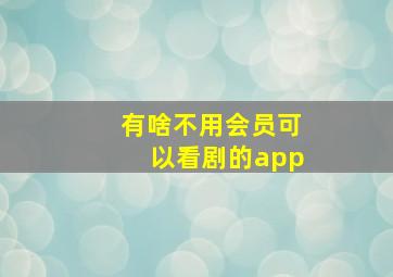 有啥不用会员可以看剧的app