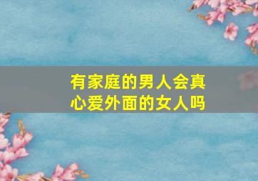 有家庭的男人会真心爱外面的女人吗