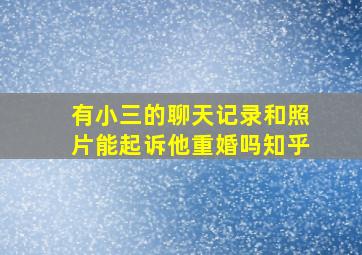 有小三的聊天记录和照片能起诉他重婚吗知乎