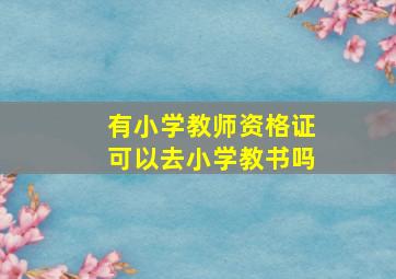 有小学教师资格证可以去小学教书吗