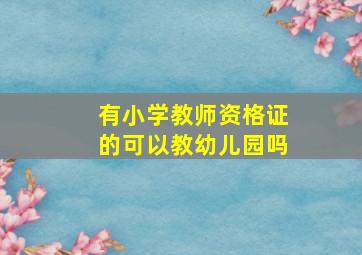 有小学教师资格证的可以教幼儿园吗