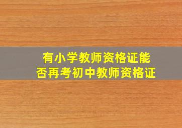 有小学教师资格证能否再考初中教师资格证