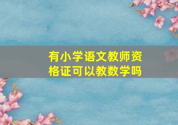 有小学语文教师资格证可以教数学吗