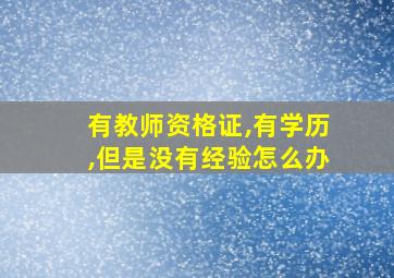 有教师资格证,有学历,但是没有经验怎么办