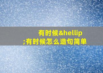 有时候…有时候怎么造句简单