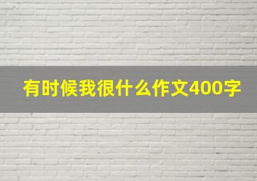 有时候我很什么作文400字