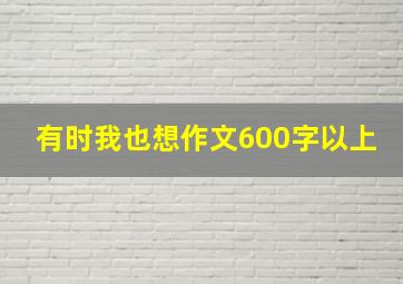 有时我也想作文600字以上