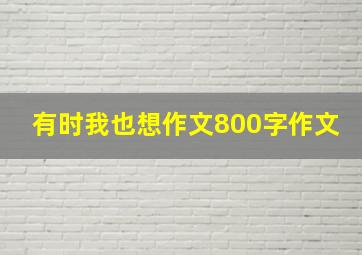 有时我也想作文800字作文