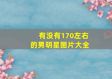 有没有170左右的男明星图片大全