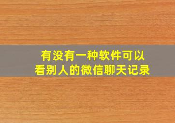 有没有一种软件可以看别人的微信聊天记录