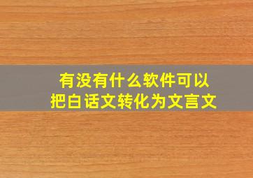 有没有什么软件可以把白话文转化为文言文