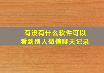 有没有什么软件可以看到别人微信聊天记录