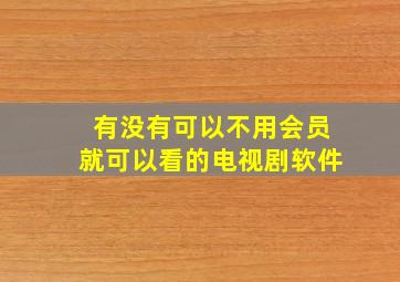 有没有可以不用会员就可以看的电视剧软件