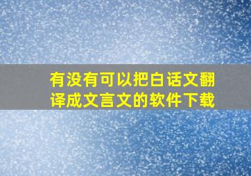 有没有可以把白话文翻译成文言文的软件下载