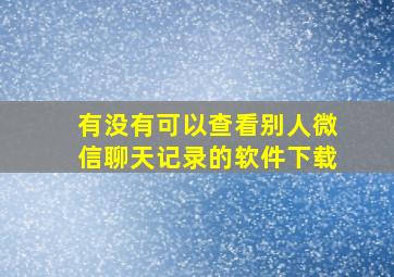 有没有可以查看别人微信聊天记录的软件下载