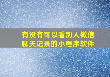 有没有可以看别人微信聊天记录的小程序软件