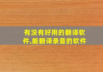 有没有好用的翻译软件,能翻译录音的软件