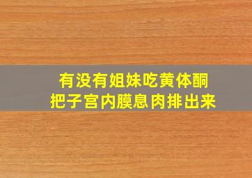 有没有姐妹吃黄体酮把子宫内膜息肉排出来