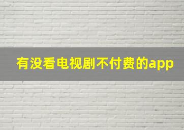 有没看电视剧不付费的app