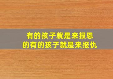 有的孩子就是来报恩的有的孩子就是来报仇