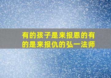 有的孩子是来报恩的有的是来报仇的弘一法师