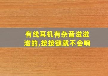 有线耳机有杂音滋滋滋的,按按键就不会响