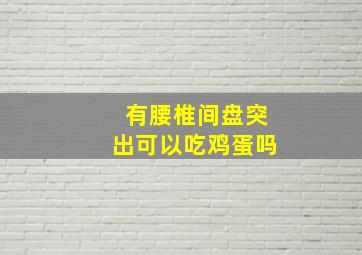 有腰椎间盘突出可以吃鸡蛋吗