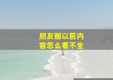 朋友圈以前内容怎么看不全