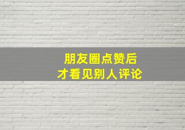 朋友圈点赞后才看见别人评论