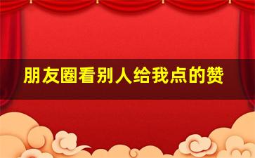 朋友圈看别人给我点的赞