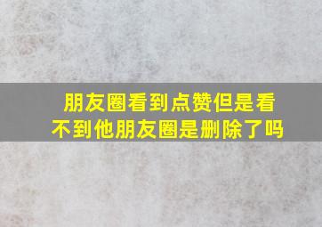 朋友圈看到点赞但是看不到他朋友圈是删除了吗