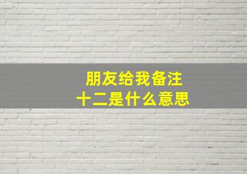 朋友给我备注十二是什么意思